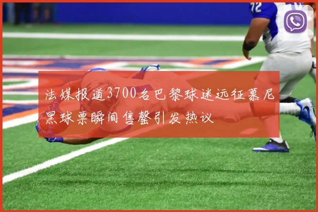 法媒报道3700名巴黎球迷远征慕尼黑球票瞬间售罄引发热议